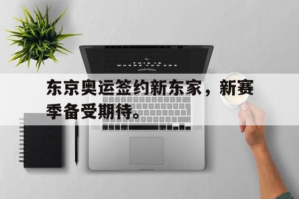 东京奥运签约新东家，新赛季备受期待。