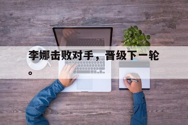 李娜击败对手，晋级下一轮。