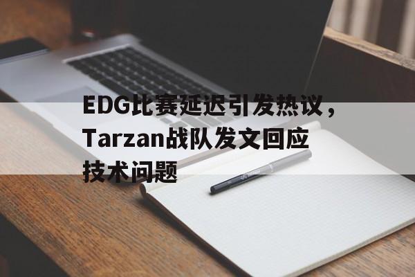 EDG比赛延迟引发热议，Tarzan战队发文回应技术问题