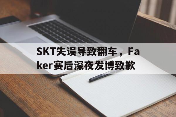SKT失误导致翻车，Faker赛后深夜发博致歉