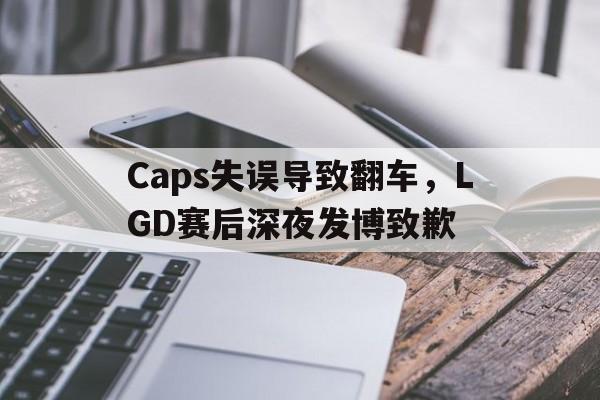 Caps失误导致翻车，LGD赛后深夜发博致歉