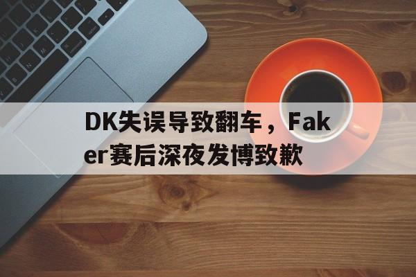 DK失误导致翻车，Faker赛后深夜发博致歉