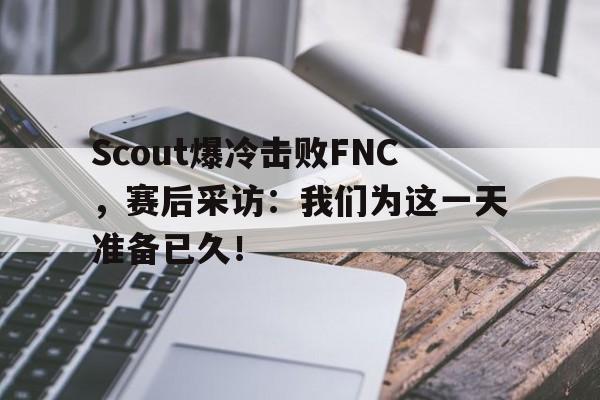 Scout爆冷击败FNC，赛后采访：我们为这一天准备已久！
