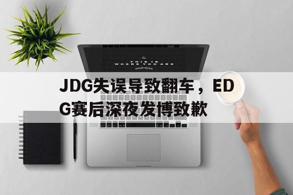 JDG失误导致翻车，EDG赛后深夜发博致歉