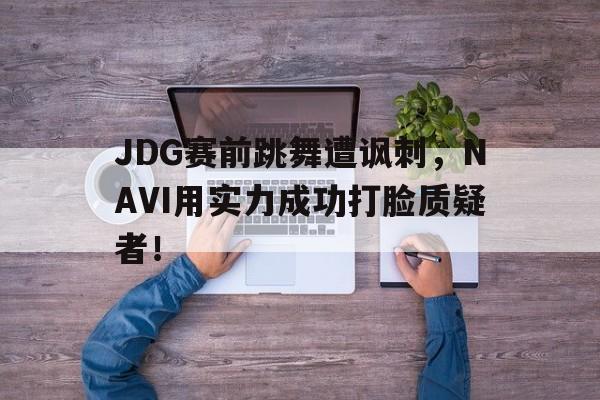 JDG赛前跳舞遭讽刺，NAVI用实力成功打脸质疑者！