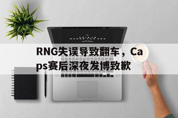 RNG失误导致翻车，Caps赛后深夜发博致歉