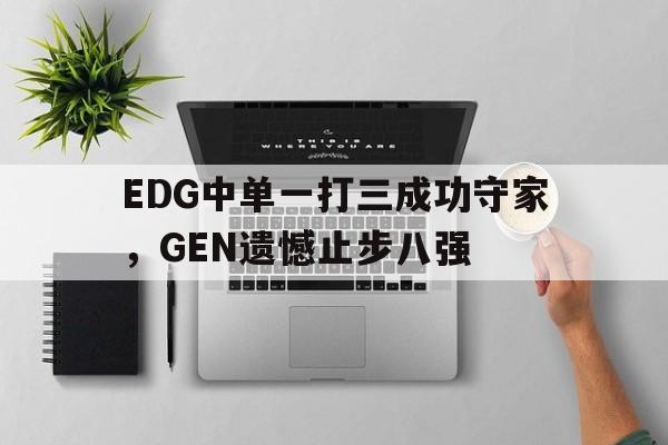 EDG中单一打三成功守家，GEN遗憾止步八强
