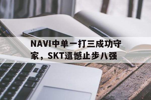 NAVI中单一打三成功守家，SKT遗憾止步八强