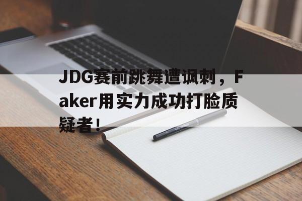 JDG赛前跳舞遭讽刺，Faker用实力成功打脸质疑者！