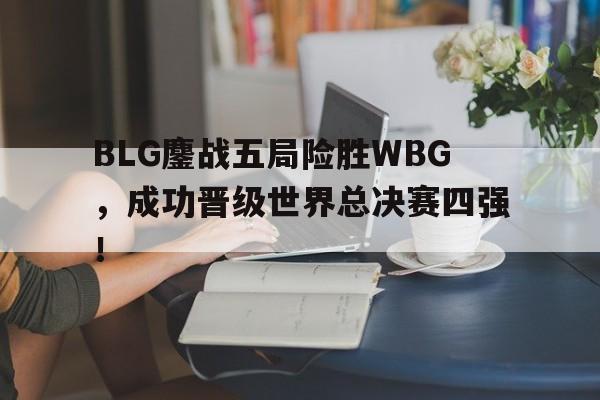 BLG鏖战五局险胜WBG，成功晋级世界总决赛四强！