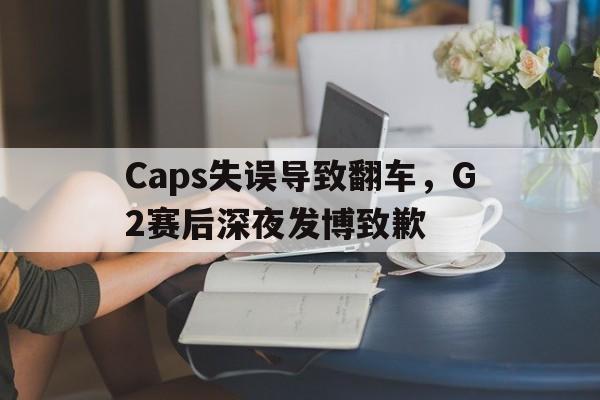 Caps失误导致翻车，G2赛后深夜发博致歉