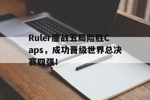 Ruler鏖战五局险胜Caps，成功晋级世界总决赛四强！