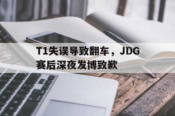 T1失误导致翻车，JDG赛后深夜发博致歉