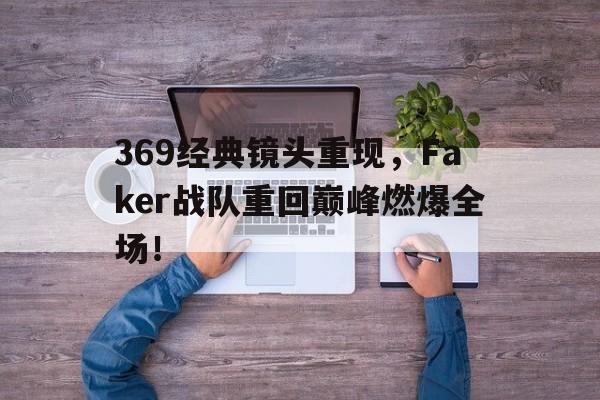 369经典镜头重现，Faker战队重回巅峰燃爆全场！