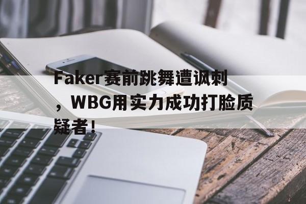 Faker赛前跳舞遭讽刺，WBG用实力成功打脸质疑者！