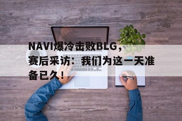 NAVI爆冷击败BLG，赛后采访：我们为这一天准备已久！