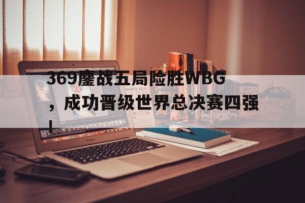 369鏖战五局险胜WBG，成功晋级世界总决赛四强！