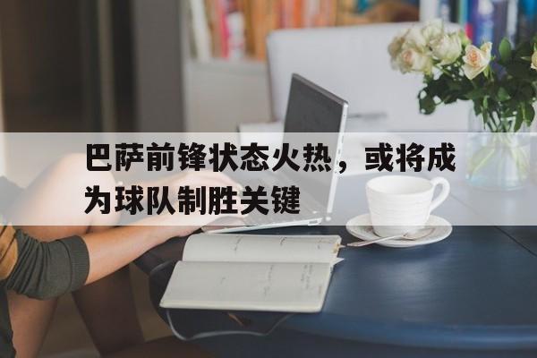 巴萨前锋状态火热，或将成为球队制胜关键
