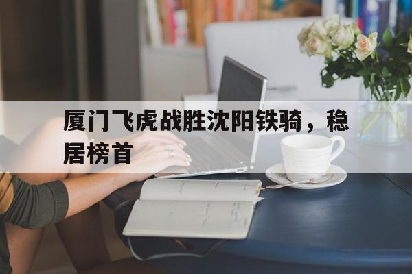 厦门飞虎战胜沈阳铁骑，稳居榜首