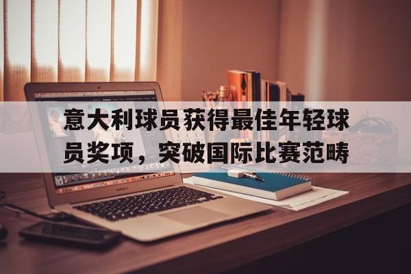 意大利球员获得最佳年轻球员奖项，突破国际比赛范畴