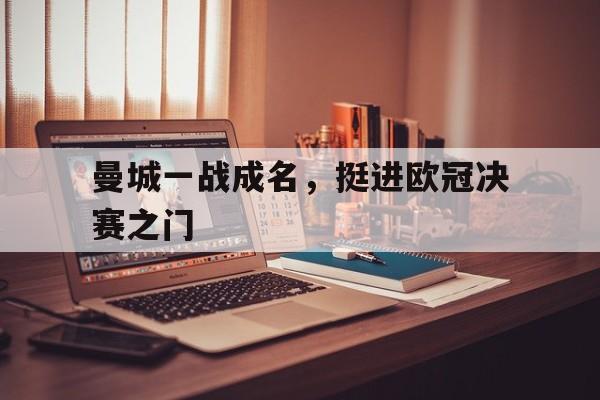 曼城一战成名，挺进欧冠决赛之门