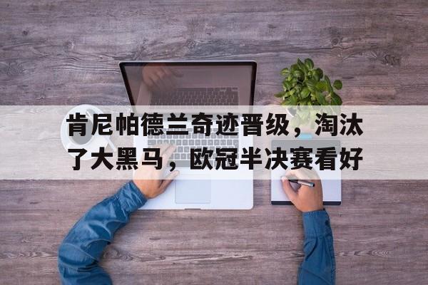 肯尼帕德兰奇迹晋级，淘汰了大黑马，欧冠半决赛看好