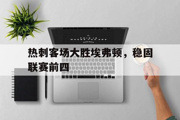 热刺客场大胜埃弗顿，稳固联赛前四
