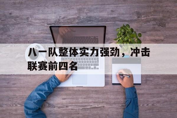 八一队整体实力强劲，冲击联赛前四名