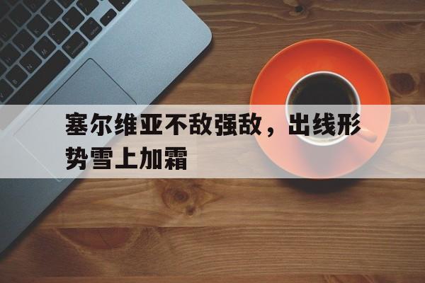塞尔维亚不敌强敌，出线形势雪上加霜