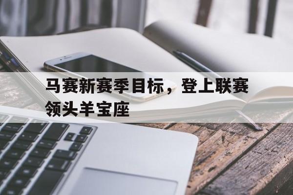 马赛新赛季目标，登上联赛领头羊宝座
