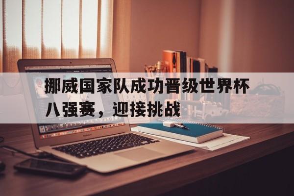 挪威国家队成功晋级世界杯八强赛，迎接挑战