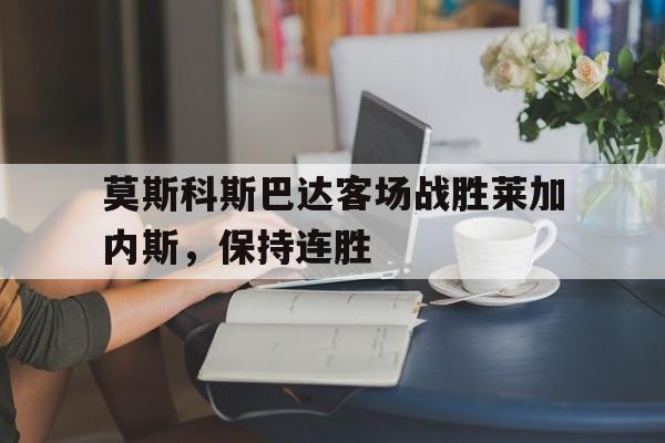 莫斯科斯巴达客场战胜莱加内斯，保持连胜