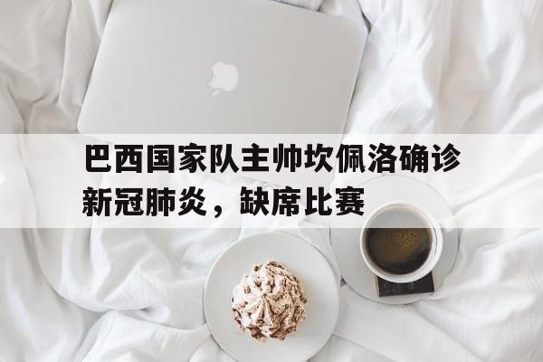 巴西国家队主帅坎佩洛确诊新冠肺炎，缺席比赛