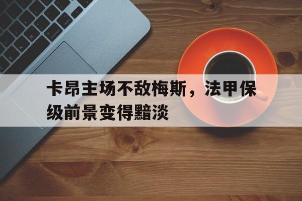 卡昂主场不敌梅斯，法甲保级前景变得黯淡