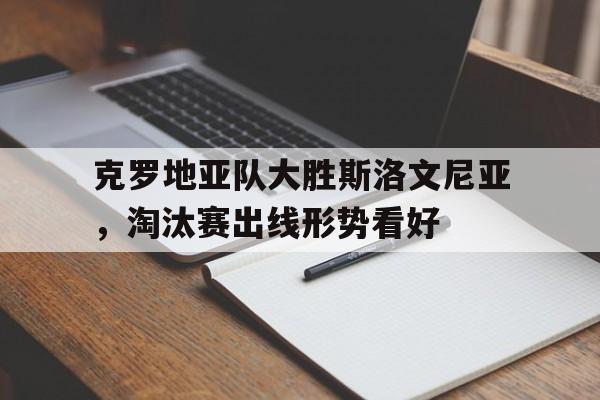 克罗地亚队大胜斯洛文尼亚，淘汰赛出线形势看好