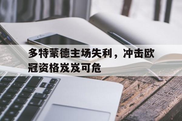 多特蒙德主场失利，冲击欧冠资格岌岌可危