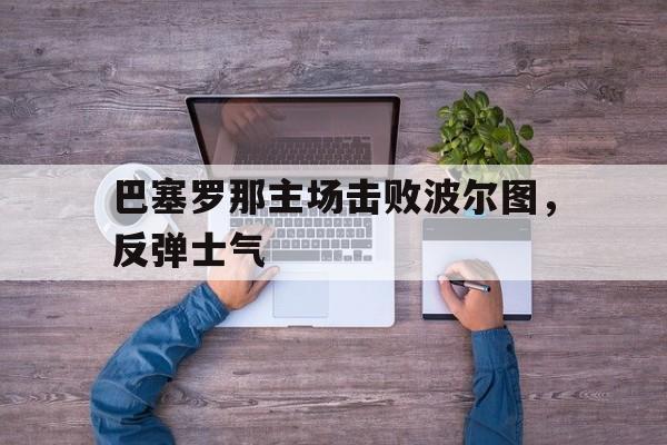 巴塞罗那主场击败波尔图，反弹士气