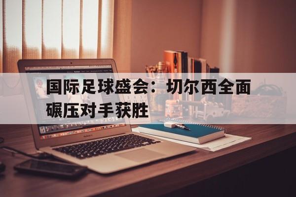国际足球盛会：切尔西全面碾压对手获胜