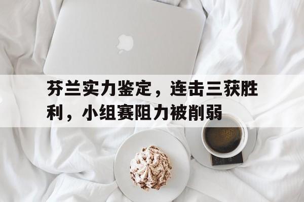 芬兰实力鉴定，连击三获胜利，小组赛阻力被削弱
