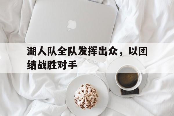 湖人队全队发挥出众，以团结战胜对手
