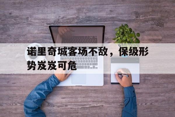 诺里奇城客场不敌，保级形势岌岌可危