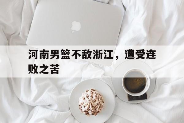 河南男篮不敌浙江，遭受连败之苦