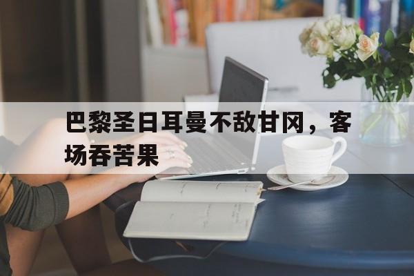 巴黎圣日耳曼不敌甘冈，客场吞苦果