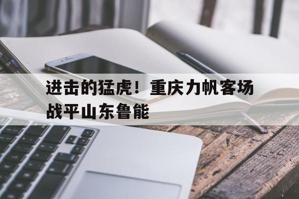 进击的猛虎！重庆力帆客场战平山东鲁能