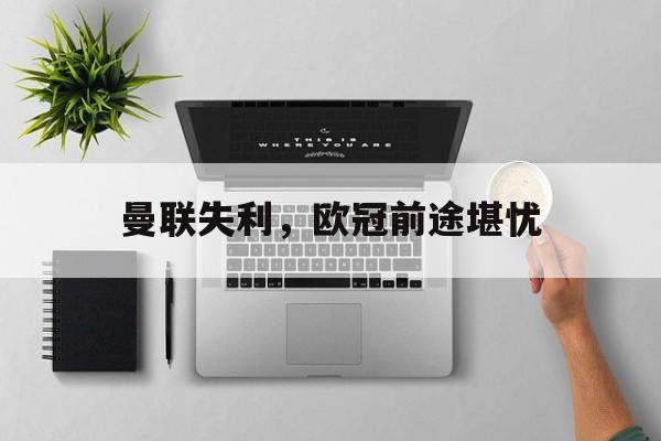 曼联失利，欧冠前途堪忧