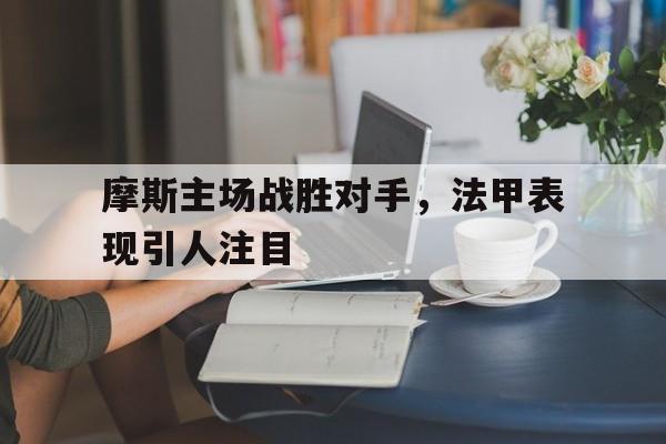 摩斯主场战胜对手，法甲表现引人注目