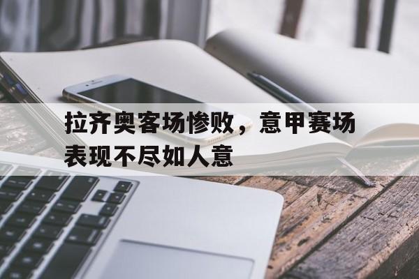 拉齐奥客场惨败，意甲赛场表现不尽如人意