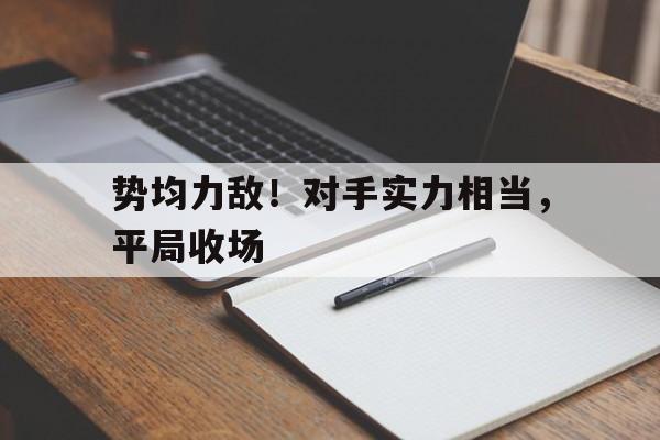势均力敌！对手实力相当，平局收场